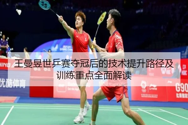 王曼昱世乒赛夺冠后的技术提升路径及训练重点全面解读（ONE ENTERTAINMENT）
